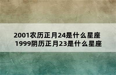 2001农历正月24是什么星座 1999阴历正月23是什么星座